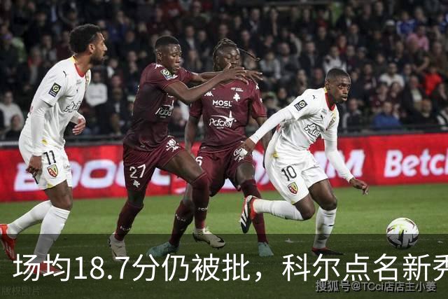 场均18.7分仍被批，科尔点名新秀弱侧防守“非常差”